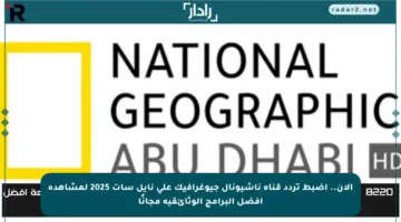 الآن.. اضبط تردد قناة ناشيونال جيوغرافيك على نايل سات 2025 لمشاهدة أفضل البرامج الوثائقية مجانًا